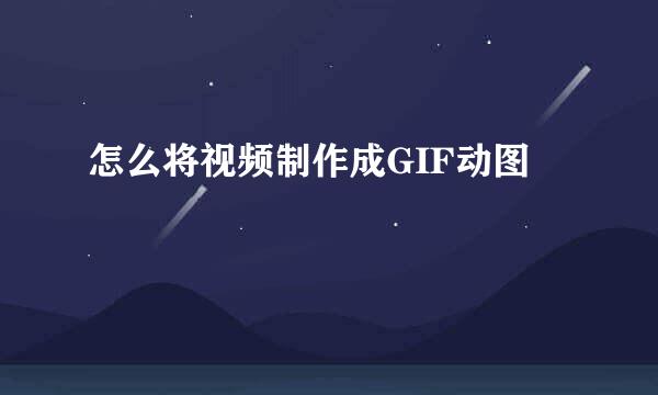 怎么将视频制作成GIF动图