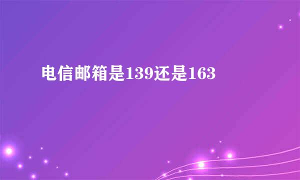 电信邮箱是139还是163