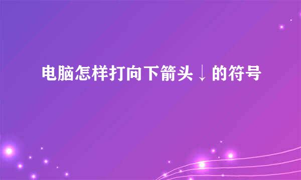 电脑怎样打向下箭头↓的符号