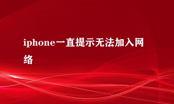 iphone一直提示无法加入网络