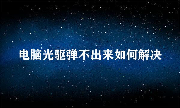 电脑光驱弹不出来如何解决