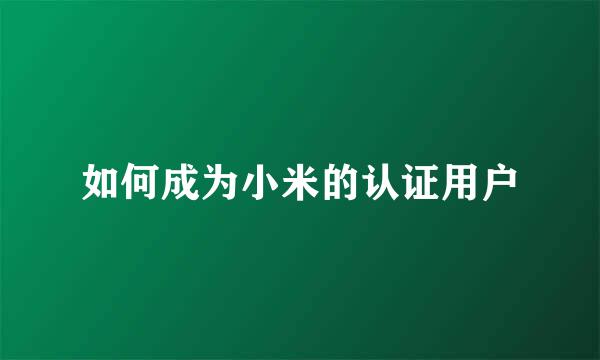 如何成为小米的认证用户