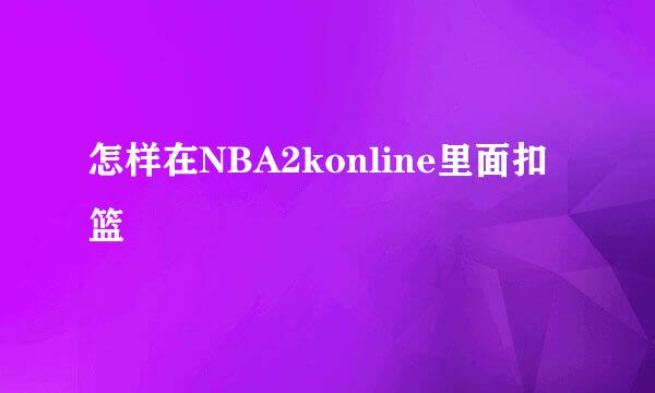 怎样在NBA2konline里面扣篮