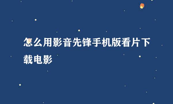 怎么用影音先锋手机版看片下载电影