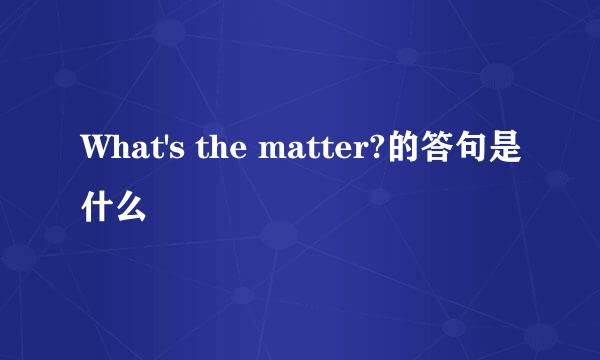 What's the matter?的答句是什么