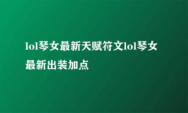 lol琴女最新天赋符文lol琴女最新出装加点