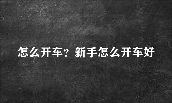 怎么开车？新手怎么开车好