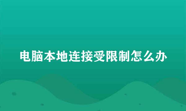 电脑本地连接受限制怎么办