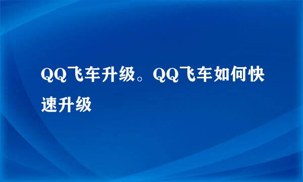 QQ飞车升级。QQ飞车如何快速升级