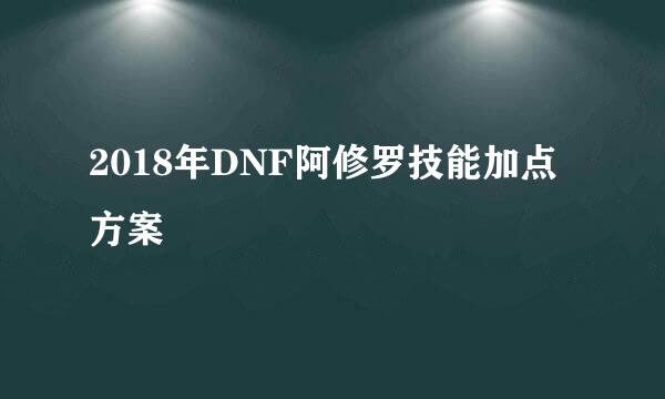 2018年DNF阿修罗技能加点方案