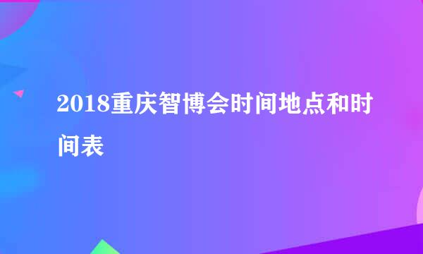 2018重庆智博会时间地点和时间表