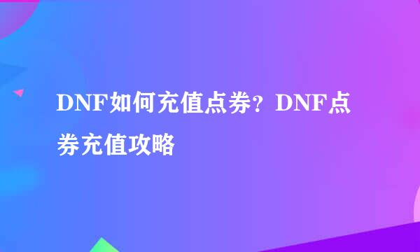 DNF如何充值点券？DNF点券充值攻略