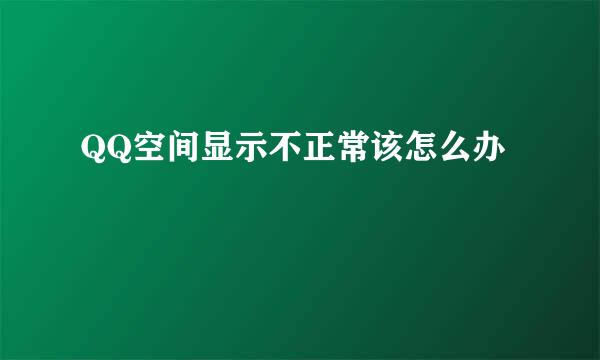 QQ空间显示不正常该怎么办