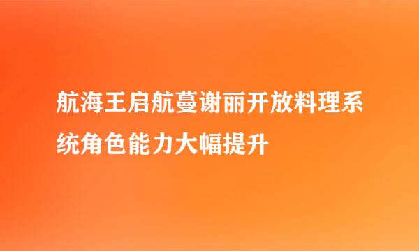 航海王启航蔓谢丽开放料理系统角色能力大幅提升