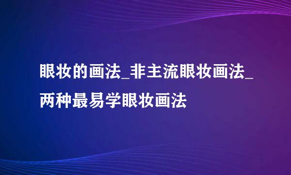 眼妆的画法_非主流眼妆画法_两种最易学眼妆画法