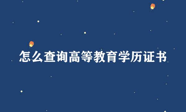 怎么查询高等教育学历证书