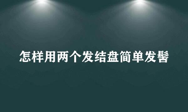 怎样用两个发结盘简单发髻