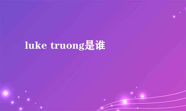 luke truong是谁