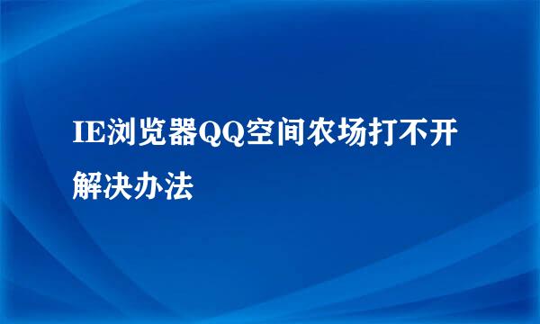 IE浏览器QQ空间农场打不开解决办法