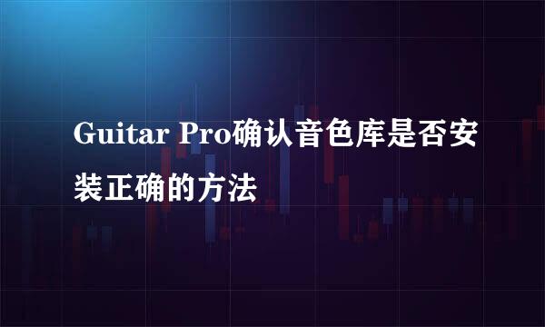 Guitar Pro确认音色库是否安装正确的方法