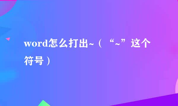 word怎么打出~（“~”这个符号）