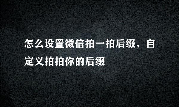 怎么设置微信拍一拍后缀，自定义拍拍你的后缀