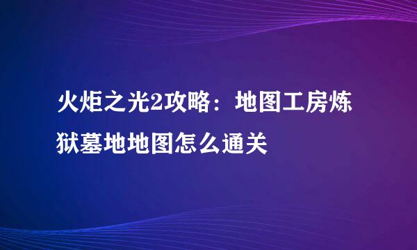 火炬之光2攻略：地图工房炼狱墓地地图怎么通关