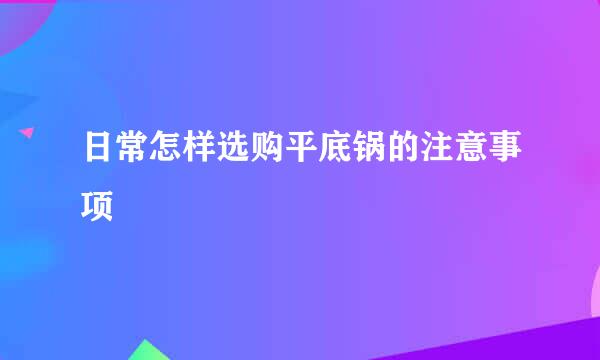 日常怎样选购平底锅的注意事项