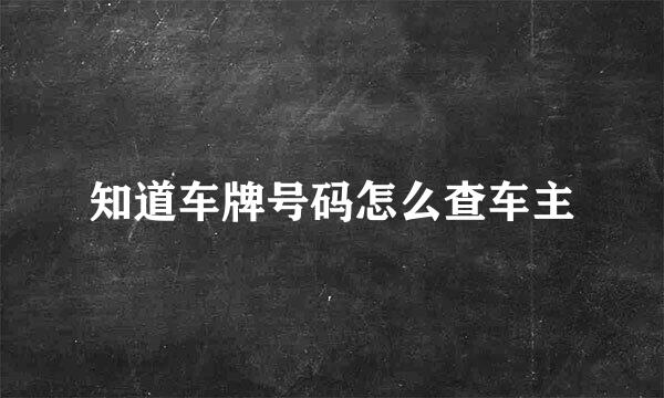 知道车牌号码怎么查车主