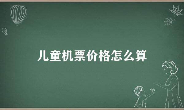 儿童机票价格怎么算