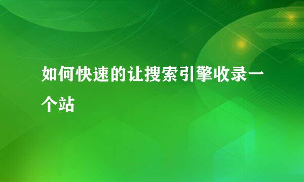 如何快速的让搜索引擎收录一个站