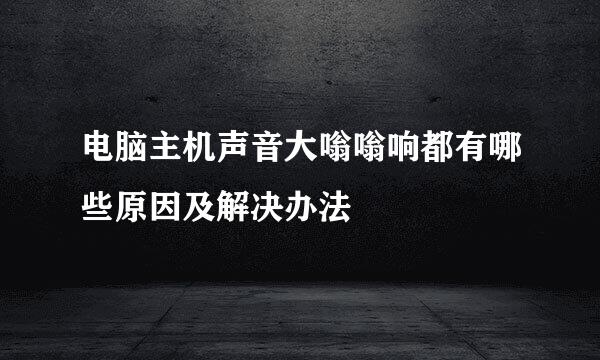 电脑主机声音大嗡嗡响都有哪些原因及解决办法