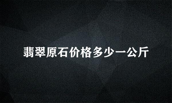 翡翠原石价格多少一公斤