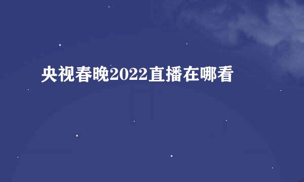 央视春晚2022直播在哪看