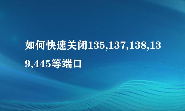 如何快速关闭135,137,138,139,445等端口