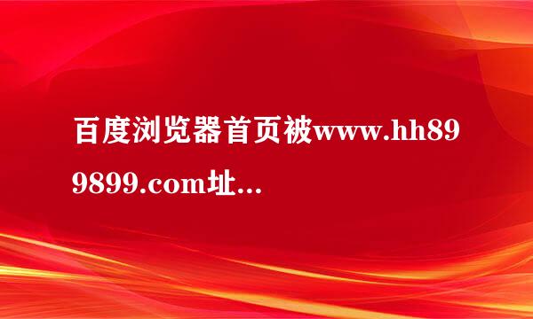 百度浏览器首页被www.hh899899.com址劫持怎么办