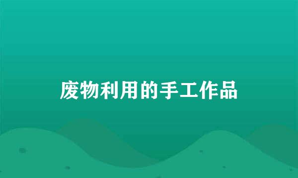 废物利用的手工作品