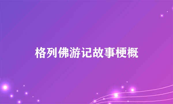 格列佛游记故事梗概