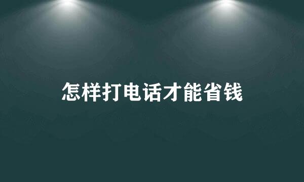 怎样打电话才能省钱