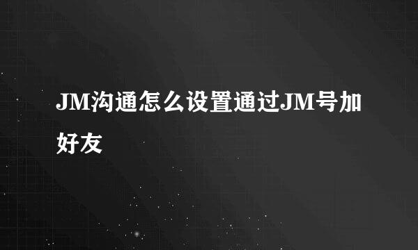 JM沟通怎么设置通过JM号加好友