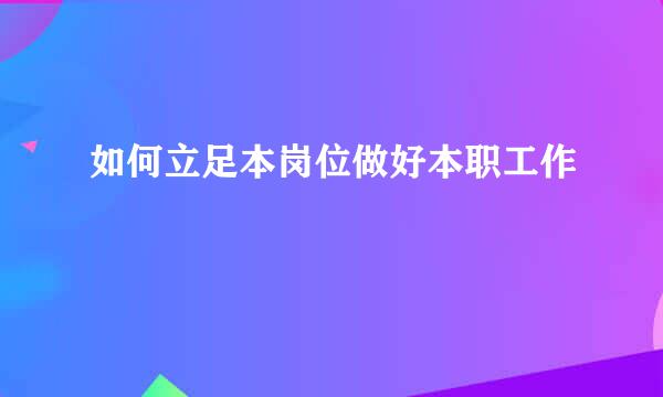 如何立足本岗位做好本职工作