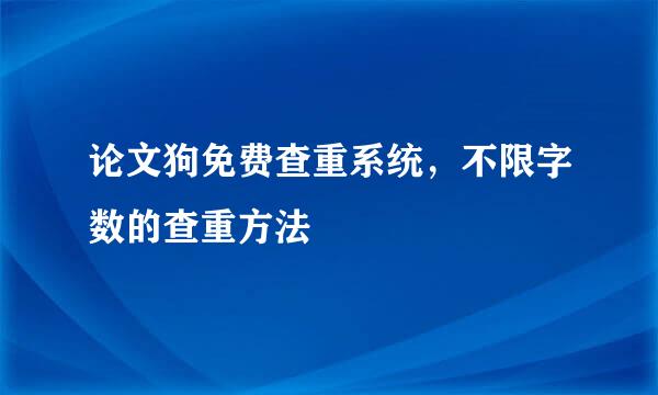 论文狗免费查重系统，不限字数的查重方法