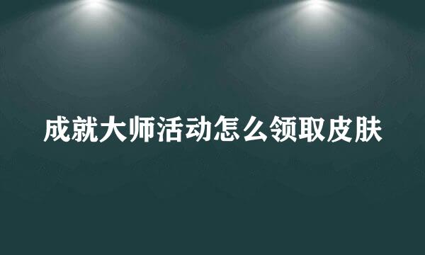 成就大师活动怎么领取皮肤