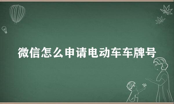 微信怎么申请电动车车牌号