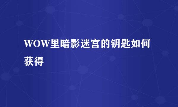 WOW里暗影迷宫的钥匙如何获得