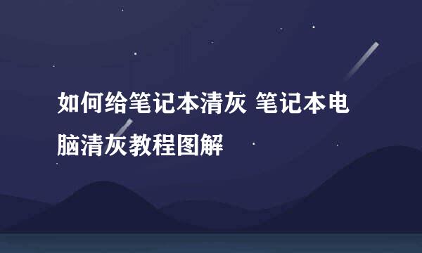 如何给笔记本清灰 笔记本电脑清灰教程图解