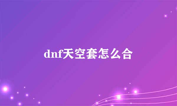 dnf天空套怎么合