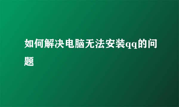 如何解决电脑无法安装qq的问题