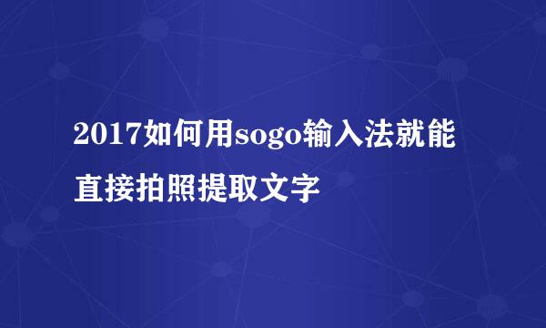 2017如何用sogo输入法就能直接拍照提取文字