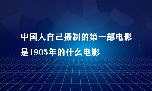 中国人自己摄制的第一部电影是1905年的什么电影